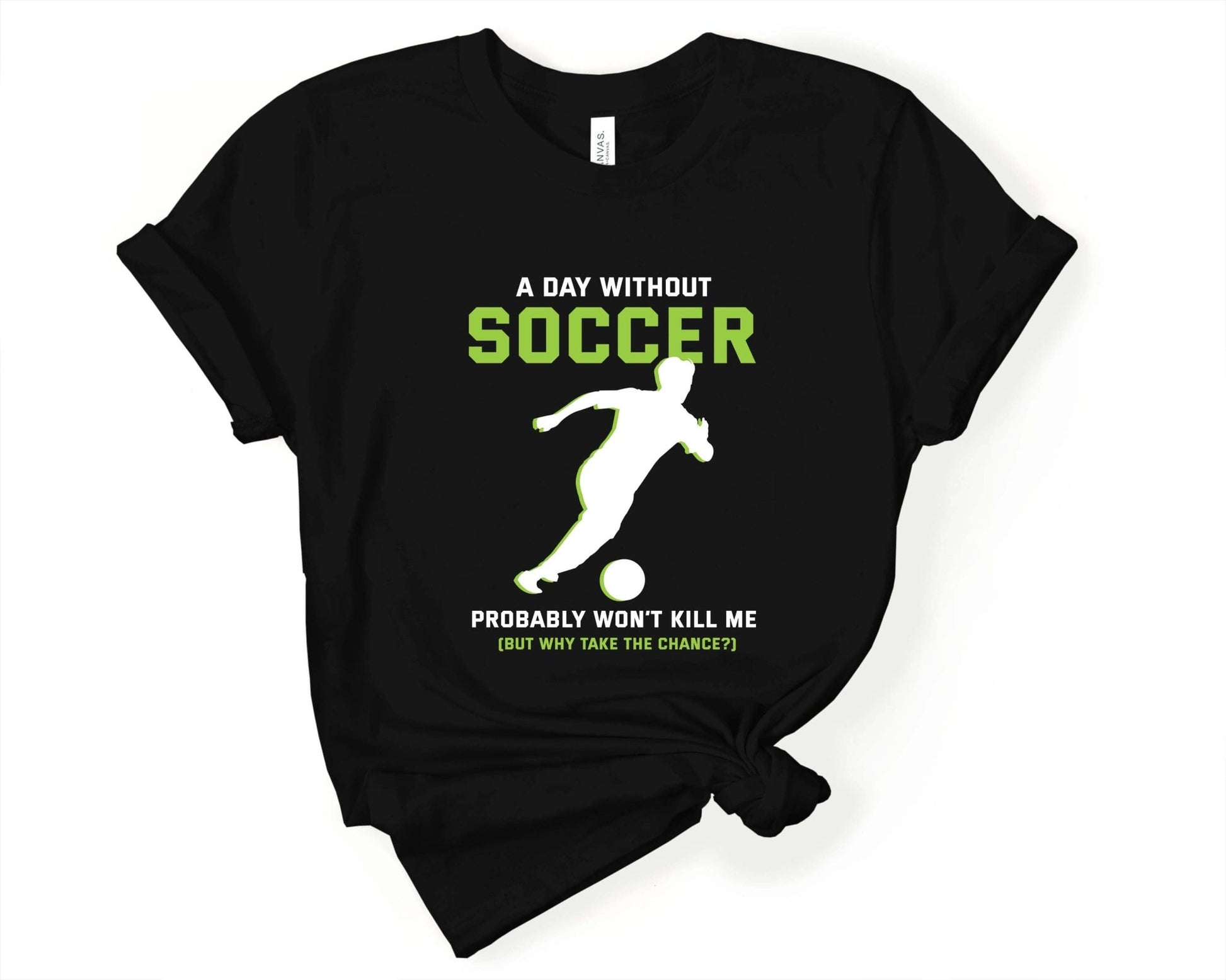 A Day Without Soccer Won’t Kill Me, Why Take the Chance, Soccer is Life - Gone Coastal Creations - Shirts