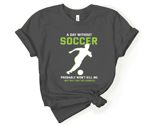 A Day Without Soccer Won’t Kill Me, Why Take the Chance, Soccer is Life - Gone Coastal Creations - Shirts