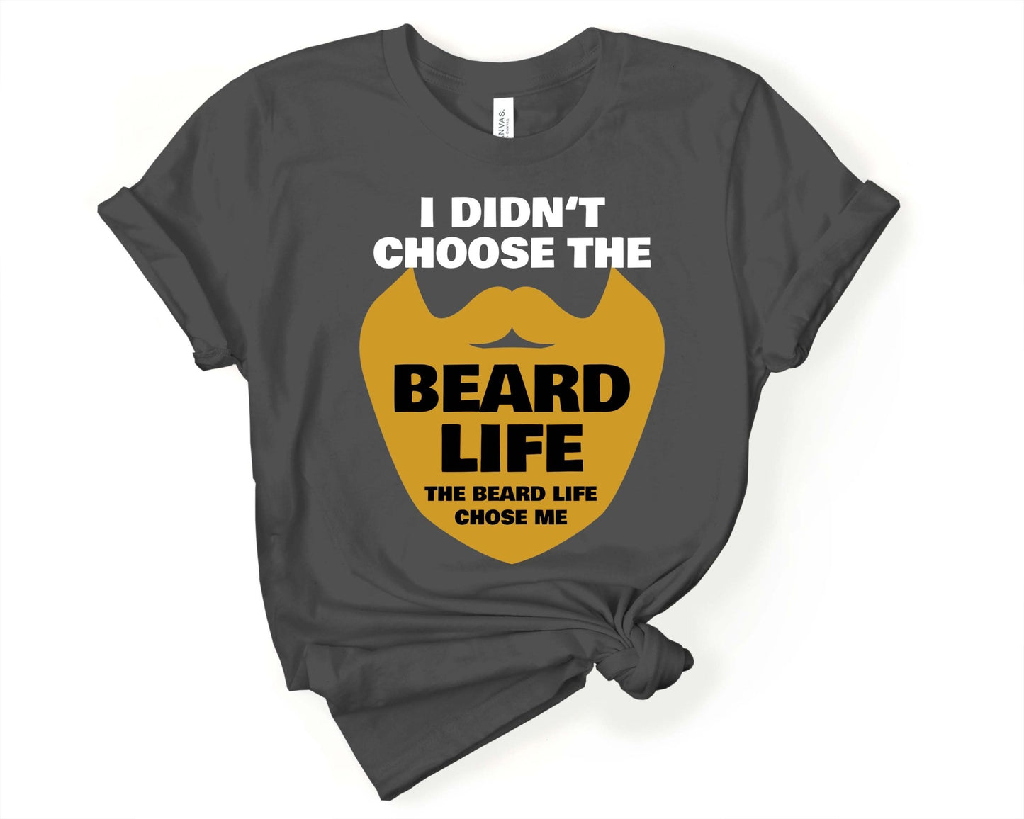 I didn’t Choose the Beard Life The Beard Chose Me, Beards are Sexy - Gone Coastal Creations - Shirts