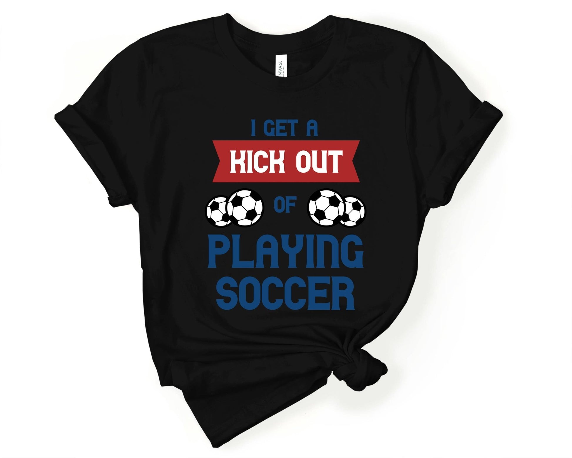 I Get a Kick Out of Playing Soccer, Soccer is Life - Gone Coastal Creations - Shirts