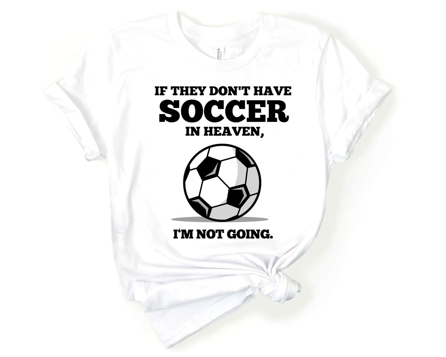 If They Don't have Soccer in Heaven I'm Not Going, Soccer is Life - Gone Coastal Creations - Shirts