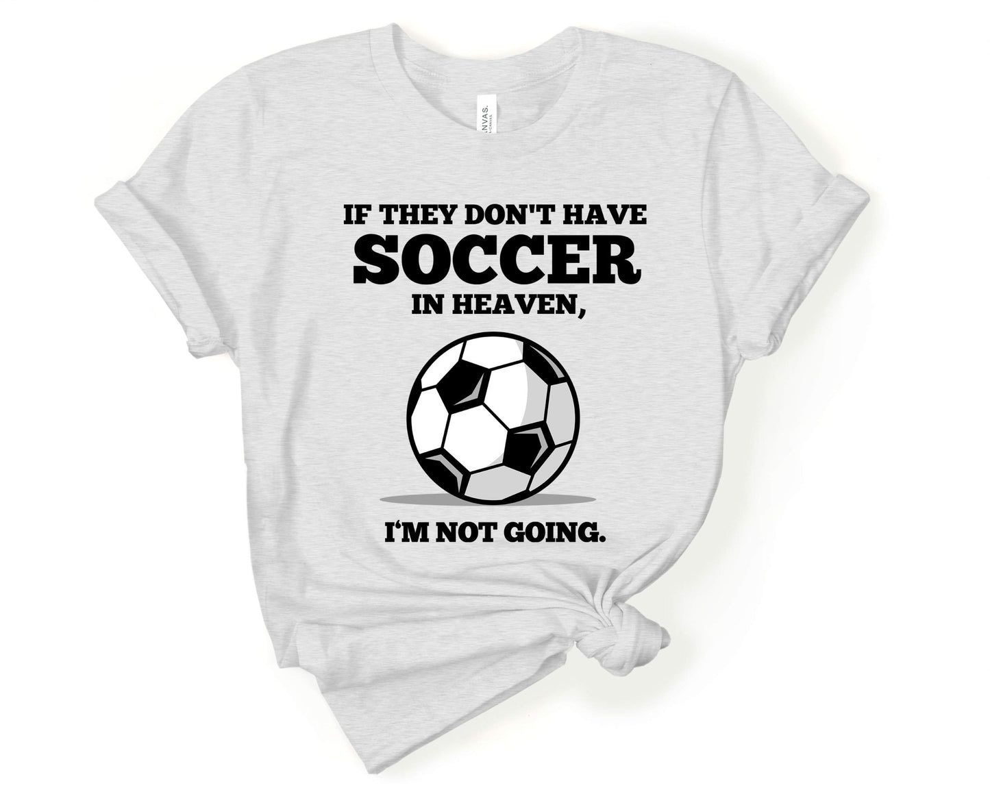 If They Don't have Soccer in Heaven I'm Not Going, Soccer is Life - Gone Coastal Creations - Shirts