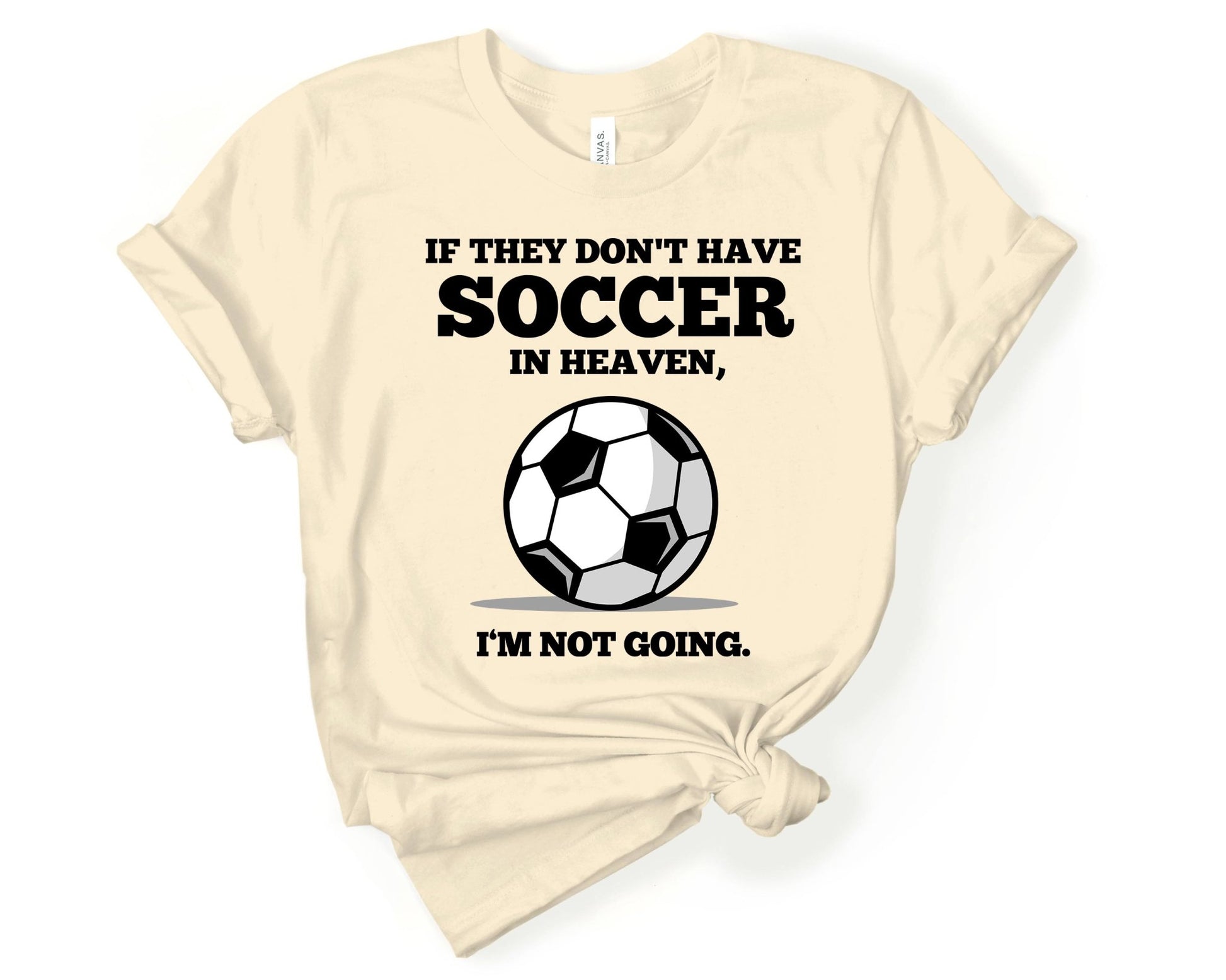 If They Don't have Soccer in Heaven I'm Not Going, Soccer is Life - Gone Coastal Creations - Shirts