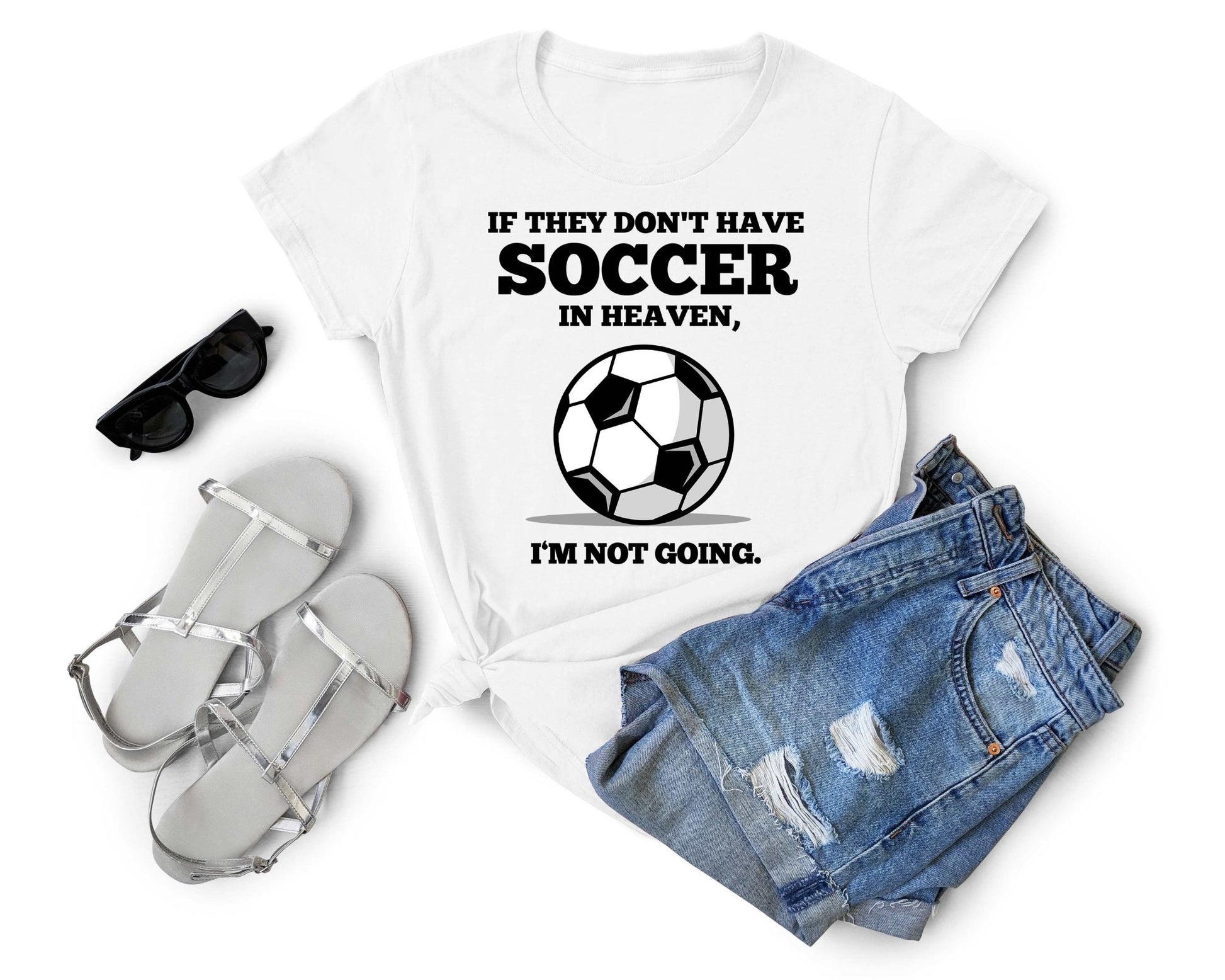 If They Don't have Soccer in Heaven I'm Not Going, Soccer is Life - Gone Coastal Creations - Shirts